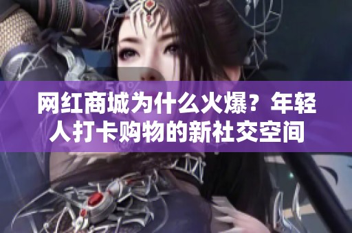 网红商城为什么火爆？年轻人打卡购物的新社交空间