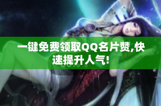 一键免费领取QQ名片赞,快速提升人气! 一键免费领取QQ名片赞,快速提升人气!