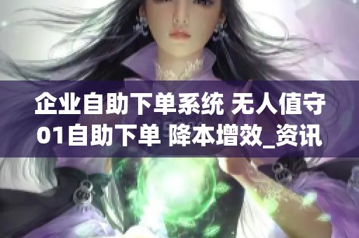 企业自助下单系统 无人值守01自助下单 降本增效_资讯 企业自助下单系统 无人值守01自助下单 降本增效_资讯