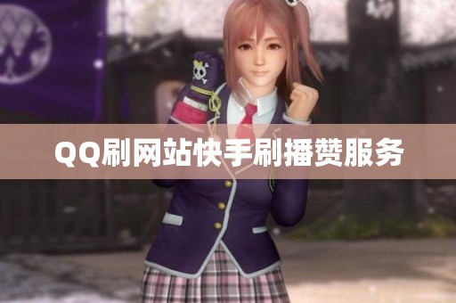 QQ刷网站快手刷播赞服务 QQ刷网站快手刷播赞服务