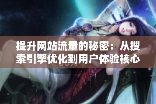 提升网站流量的秘密:从搜索引擎优化到用户体验核心的十年变迁 提升网站流量的秘密:从搜索引擎优化到用户体验核心的十年变迁