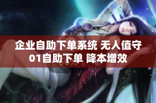 企业自助下单系统 无人值守01自助下单 降本增效 企业自助下单系统 无人值守01自助下单 降本增效