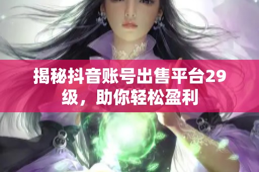 揭秘抖音账号出售平台29级,助你轻松盈利 揭秘抖音账号出售平台29级,助你轻松盈利